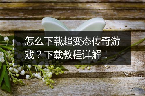 怎么下载超变态传奇游戏？下载教程详解！