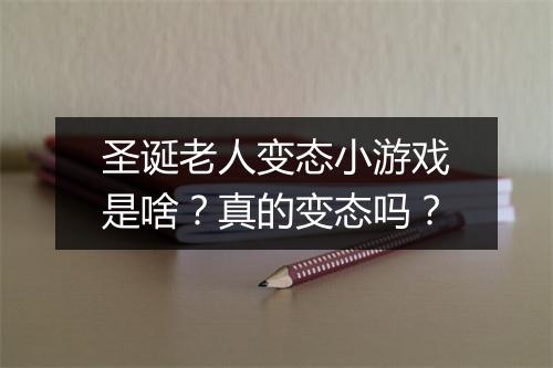 圣诞老人变态小游戏是啥？真的变态吗？
