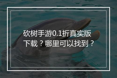 砍树手游0.1折真实版下载？哪里可以找到？