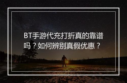 BT手游代充打折真的靠谱吗?如何辨别真假优惠?