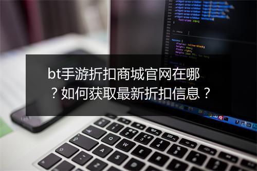 bt手游折扣商城官网在哪?如何获取最新折扣信息?