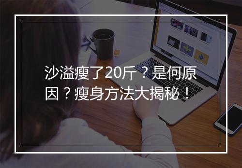 沙溢瘦了20斤？是何原因？瘦身方法大揭秘！