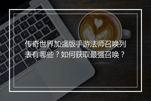 传奇世界加强版手游法师召唤列表有哪些？如何获取最强召唤？