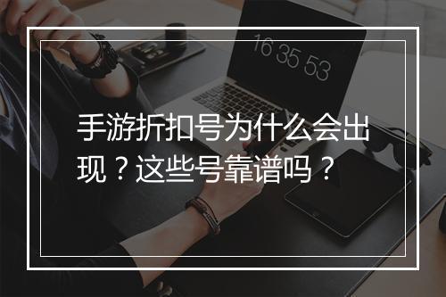 手游折扣号为什么会出现?这些号靠谱吗?
