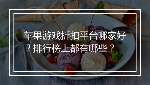 苹果游戏折扣平台哪家好？排行榜上都有哪些？