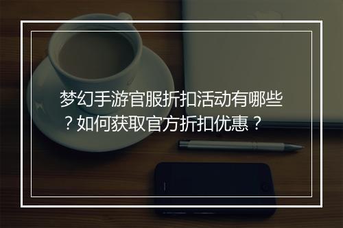 梦幻手游官服折扣活动有哪些？如何获取官方折扣优惠？