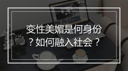 变性美媚是何身份?如何融入社会?