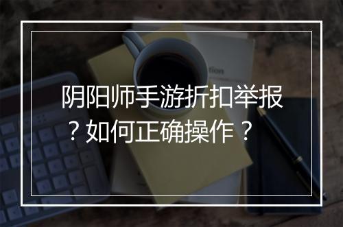 阴阳师手游折扣举报?如何正确操作?