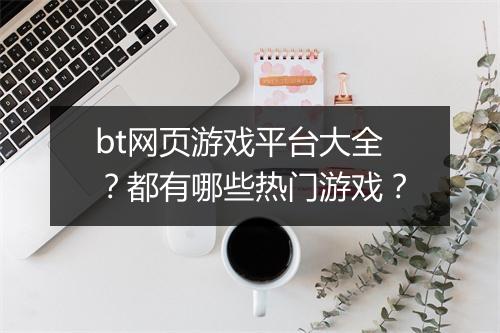 bt网页游戏平台大全?都有哪些热门游戏?