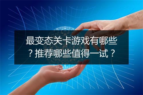 最变态关卡游戏有哪些?推荐哪些值得一试?