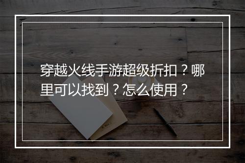 穿越火线手游超级折扣?哪里可以找到?怎么使用?