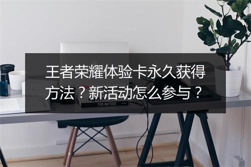 王者荣耀体验卡永久获得方法？新活动怎么参与？