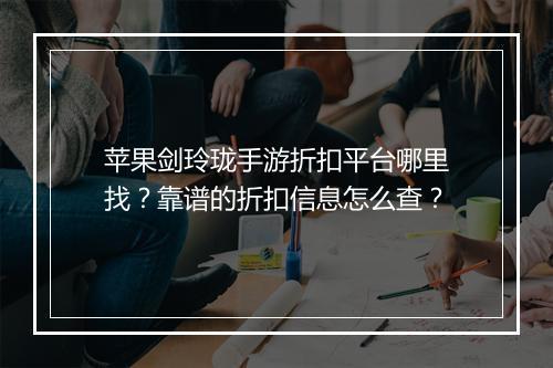 苹果剑玲珑手游折扣平台哪里找？靠谱的折扣信息怎么查？