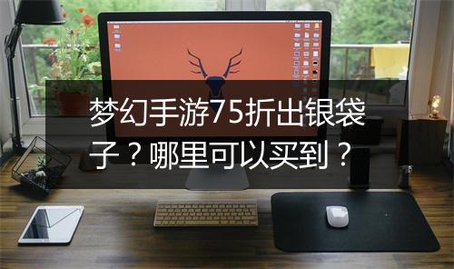 梦幻手游75折出银袋子?哪里可以买到?