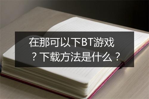 在那可以下BT游戏?下载方法是什么?