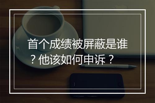 首个成绩被屏蔽是谁？他该如何申诉？