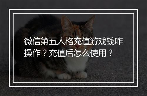 微信第五人格充值游戏钱咋操作？充值后怎么使用？
