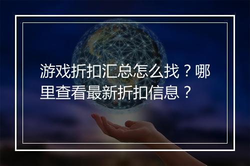 游戏折扣汇总怎么找?哪里查看最新折扣信息?