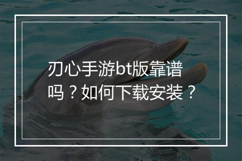 刃心手游bt版靠谱吗?如何下载安装?