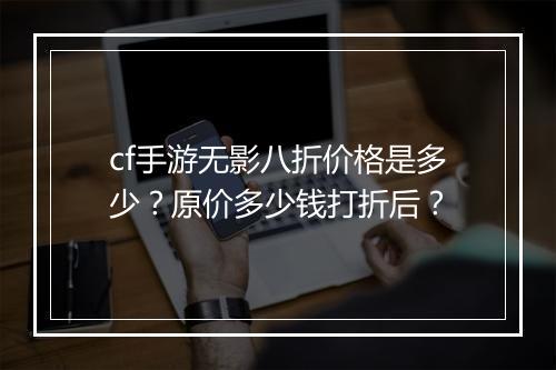 cf手游无影八折价格是多少?原价多少钱打折后?