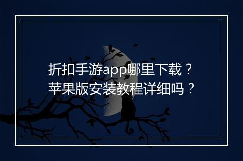 折扣手游app哪里下载？苹果版安装教程详细吗？