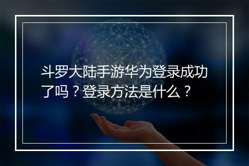 斗罗大陆手游华为登录成功了吗？登录方法是什么？