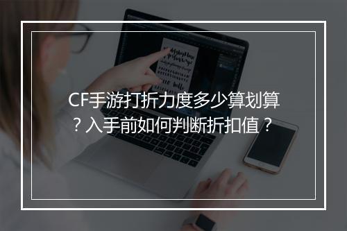CF手游打折力度多少算划算？入手前如何判断折扣值？