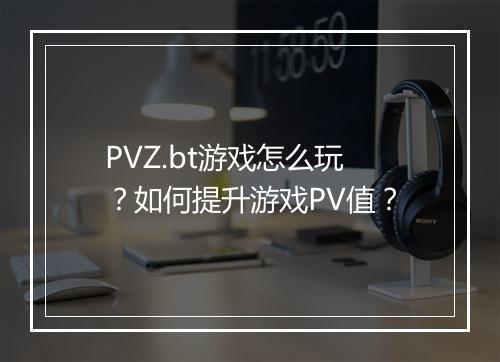 PVZ.bt游戏怎么玩？如何提升游戏PV值？