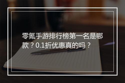 零氪手游排行榜第一名是哪款?0.1折优惠真的吗?