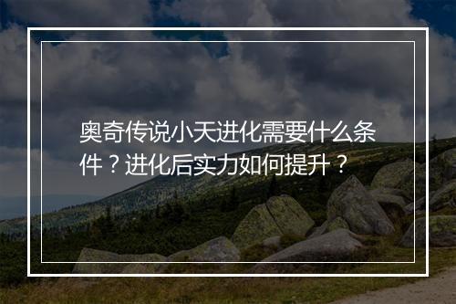 奥奇传说小天进化需要什么条件？进化后实力如何提升？