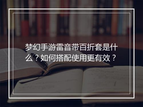 梦幻手游雷音带百折套是什么?如何搭配使用更有效?