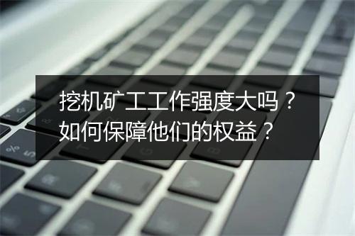 挖机矿工工作强度大吗？如何保障他们的权益？