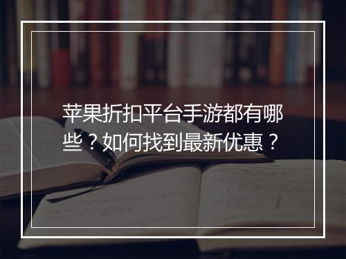 苹果折扣平台手游都有哪些？如何找到最新优惠？
