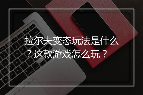 拉尔夫变态玩法是什么？这款游戏怎么玩？