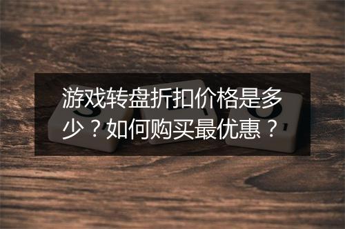 游戏转盘折扣价格是多少?如何购买最优惠?