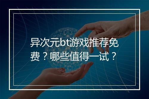 异次元bt游戏推荐免费?哪些值得一试?