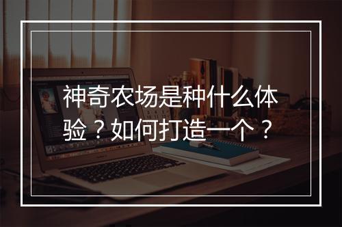 神奇农场是种什么体验?如何打造一个?