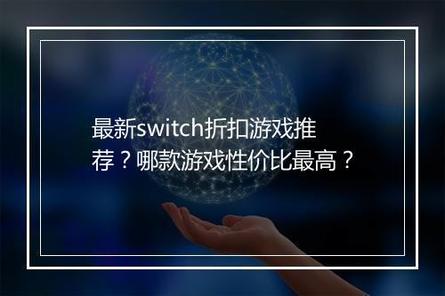 最新switch折扣游戏推荐?哪款游戏性价比最高?
