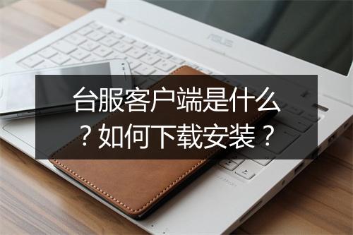台服客户端是什么?如何下载安装?