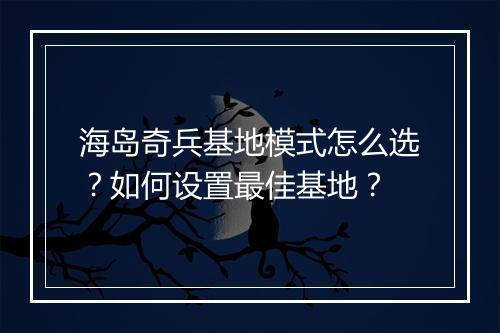 海岛奇兵基地模式怎么选？如何设置最佳基地？