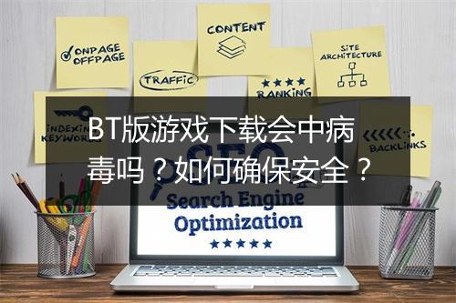 BT版游戏下载会中病毒吗?如何确保安全?