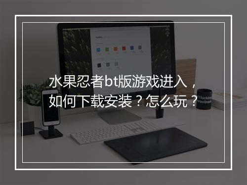 水果忍者bt版游戏进入，如何下载安装？怎么玩？