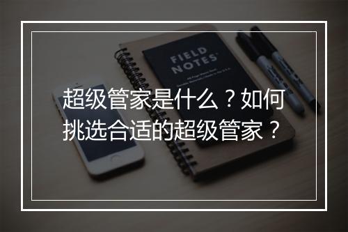 超级管家是什么？如何挑选合适的超级管家？