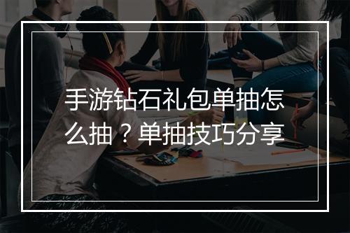 手游钻石礼包单抽怎么抽？单抽技巧分享