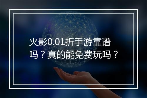 火影0.01折手游靠谱吗？真的能免费玩吗？