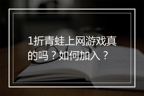 1折青蛙上网游戏真的吗?如何加入?