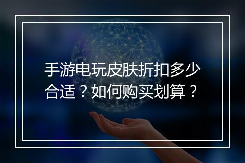 手游电玩皮肤折扣多少合适？如何购买划算？