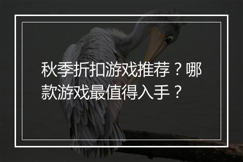秋季折扣游戏推荐？哪款游戏最值得入手？