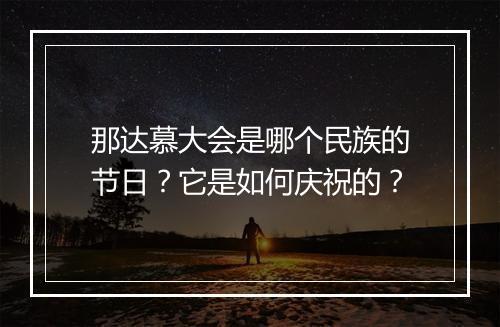 那达慕大会是哪个民族的节日?它是如何庆祝的?