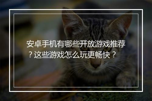 安卓手机有哪些开放游戏推荐？这些游戏怎么玩更畅快？